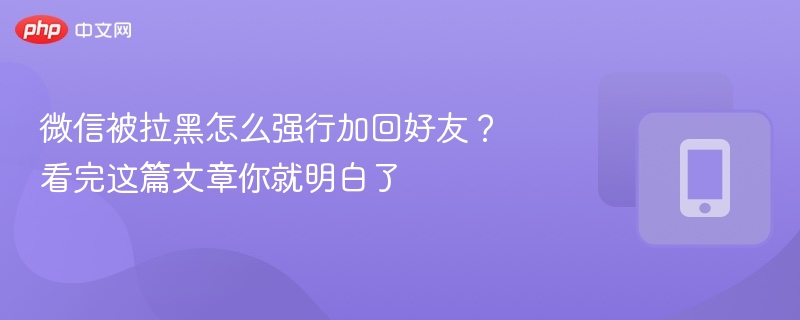 微信被拉黑怎么强行加回好友？看完这篇文章你就明白了