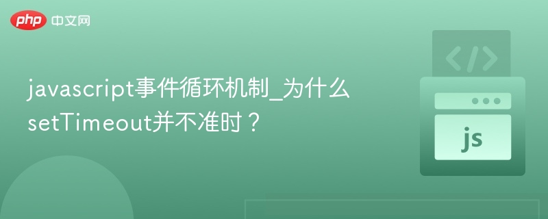 javascript事件循环机制_为什么setTimeout并不准时?