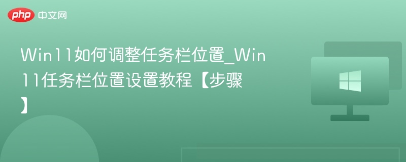 Win11如何调整任务栏位置_Win11任务栏位置设置教程【步骤】