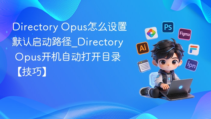 Directory Opus怎么设置默认启动路径_Directory Opus开机自动打开目录【技巧】