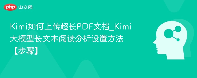 Kimi如何上传超长PDF文档_Kimi大模型长文本阅读分析设置方法【步骤】
