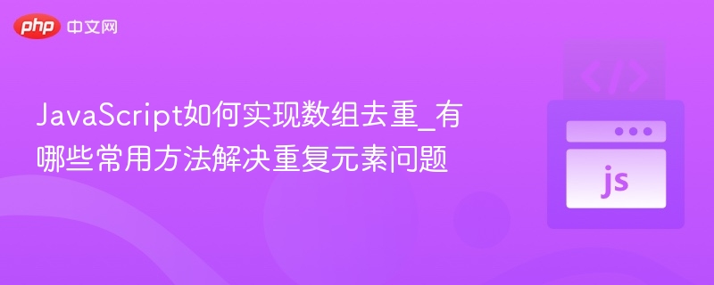 JavaScript如何实现数组去重_有哪些常用方法解决重复元素问题