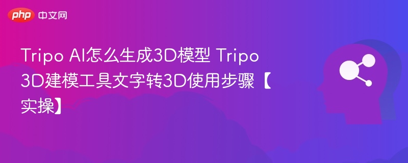 Tripo AI怎么生成3D模型 Tripo 3D建模工具文字转3D使用步骤【实操】