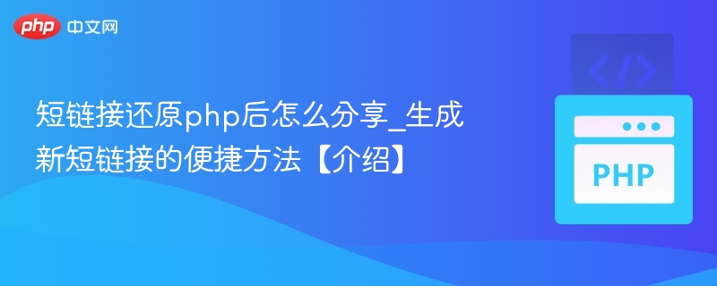 短链接还原php后怎么分享_生成新短链接的便捷方法【介绍】