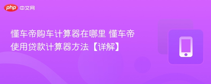 懂车帝购车计算器在哪里 懂车帝使用贷款计算器方法【详解】