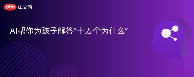 AI帮你为孩子解答“十万个为什么”