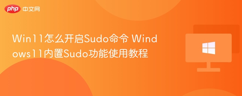 Win11怎么开启Sudo命令 Windows11内置Sudo功能使用教程