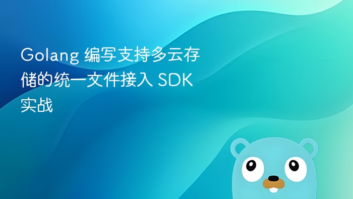 Golang 编写支持多云存储的统一文件接入 SDK 实战