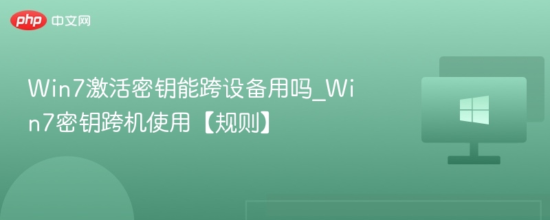 Win7激活密钥能跨设备用吗_Win7密钥跨机使用【规则】