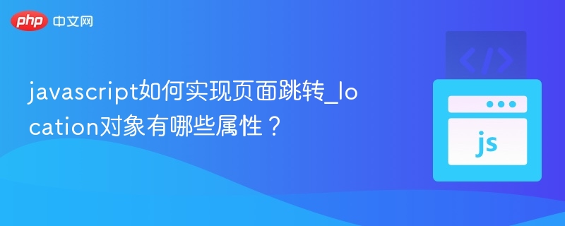 javascript如何实现页面跳转_location对象有哪些属性？