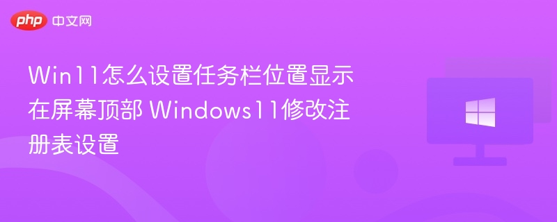 Win11怎么设置任务栏位置显示在屏幕顶部 Windows11修改注册表设置