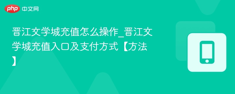晋江文学城充值怎么操作_晋江文学城充值入口及支付方式【方法】