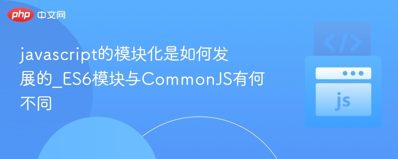 javascript的模块化是如何发展的_ES6模块与CommonJS有何不同