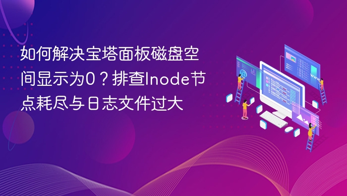 如何解决宝塔面板磁盘空间显示为0？排查Inode节点耗尽与日志文件过大