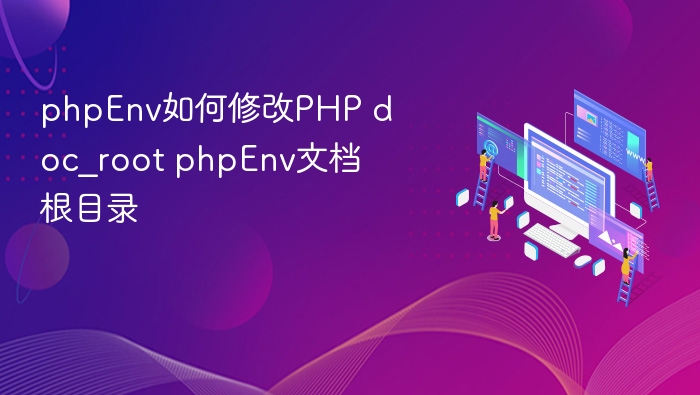 phpEnv如何修改PHP doc_root phpEnv文档根目录