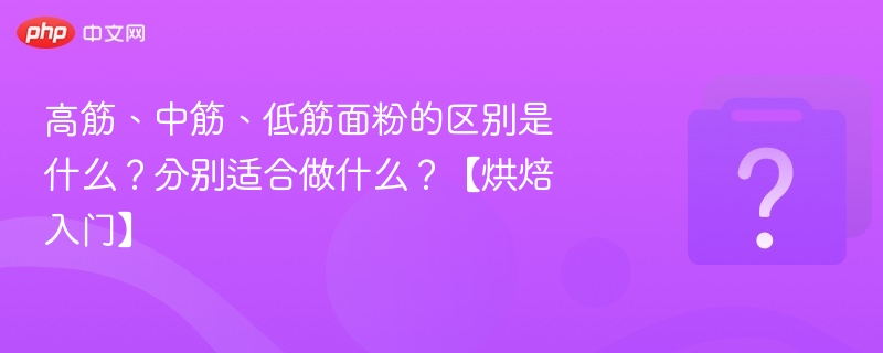 高筋、中筋、低筋面粉的区别是什么？分别适合做什么？【烘焙入门】