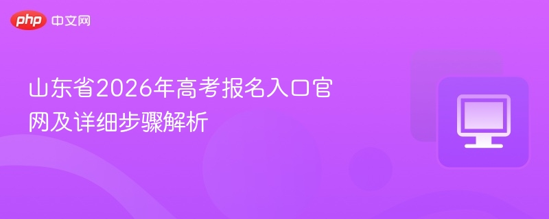 山东省2026年高考报名入口官网及详细步骤解析