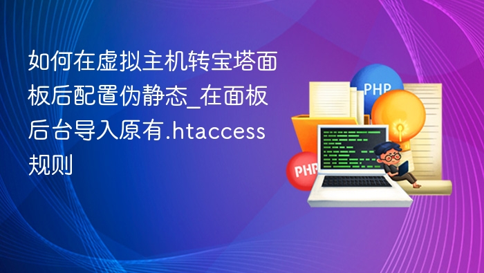 如何在虚拟主机转宝塔面板后配置伪静态_在面板后台导入原有.htaccess规则