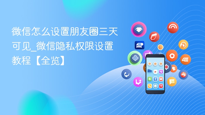 微信怎么设置朋友圈三天可见_微信隐私权限设置教程【全览】
