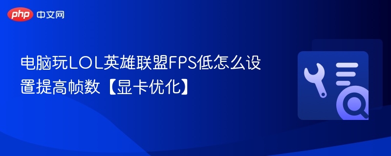 电脑玩LOL英雄联盟FPS低怎么设置提高帧数【显卡优化】