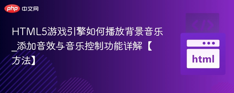 HTML5游戏引擎如何播放背景音乐_添加音效与音乐控制功能详解【方法】