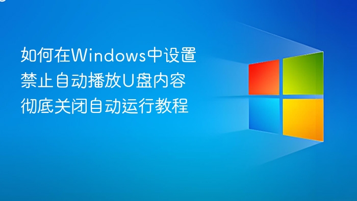 如何在Windows中设置禁止自动播放U盘内容 彻底关闭自动运行教程
