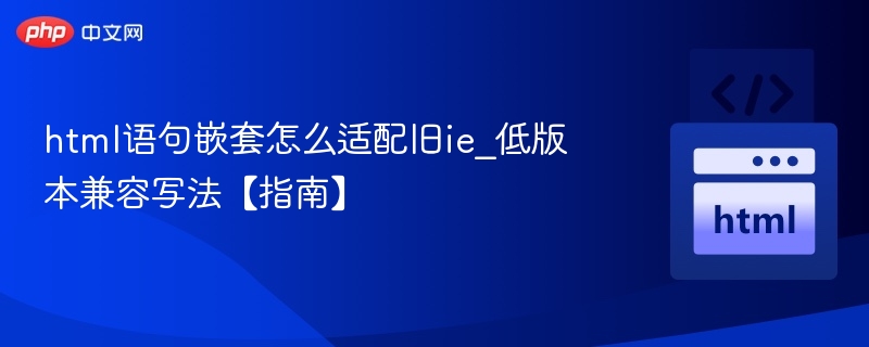 html语句嵌套怎么适配旧ie_低版本兼容写法【指南】