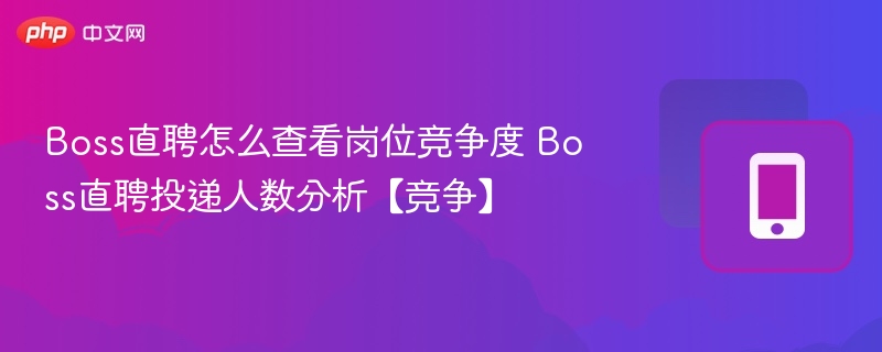 Boss直聘怎么查看岗位竞争度 Boss直聘投递人数分析【竞争】