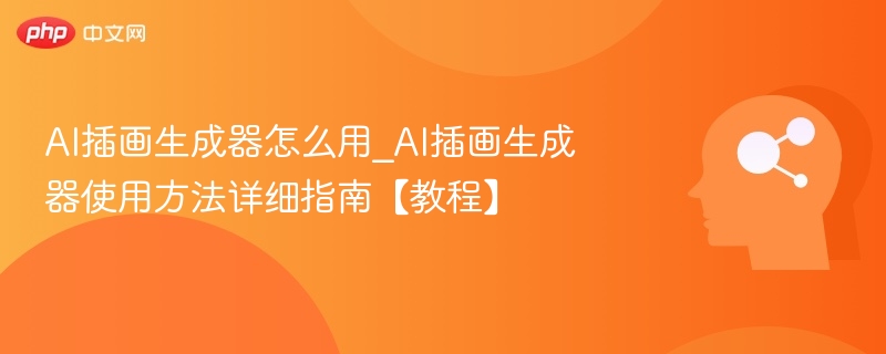 AI插画生成器怎么用_AI插画生成器使用方法详细指南【教程】