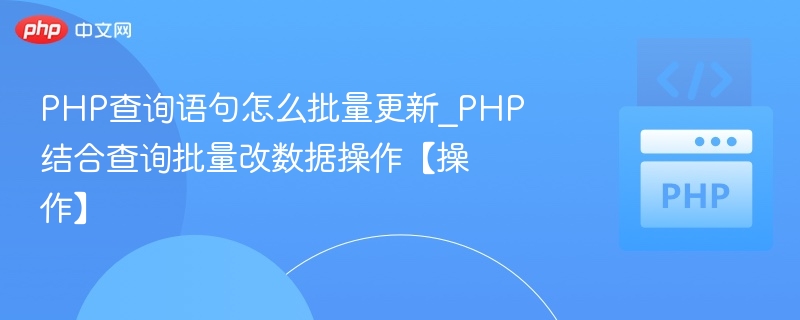 PHP查询语句怎么批量更新_PHP结合查询批量改数据操作【操作】
