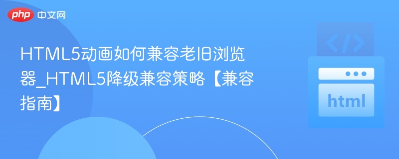 HTML5动画如何兼容老旧浏览器_HTML5降级兼容策略【兼容指南】
