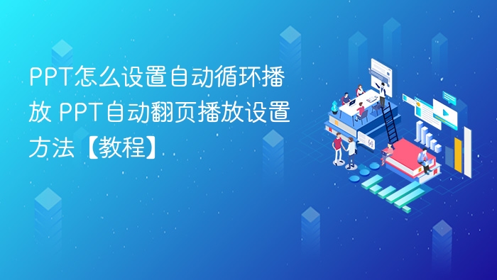 PPT怎么设置自动循环播放 PPT自动翻页播放设置方法【教程】