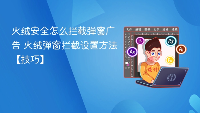 火绒安全怎么拦截弹窗广告 火绒弹窗拦截设置方法【技巧】