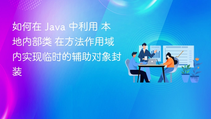 如何在 Java 中利用 本地内部类 在方法作用域内实现临时的辅助对象封装