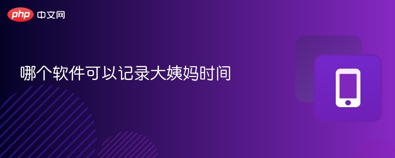 月经记录软件推荐与使用技巧