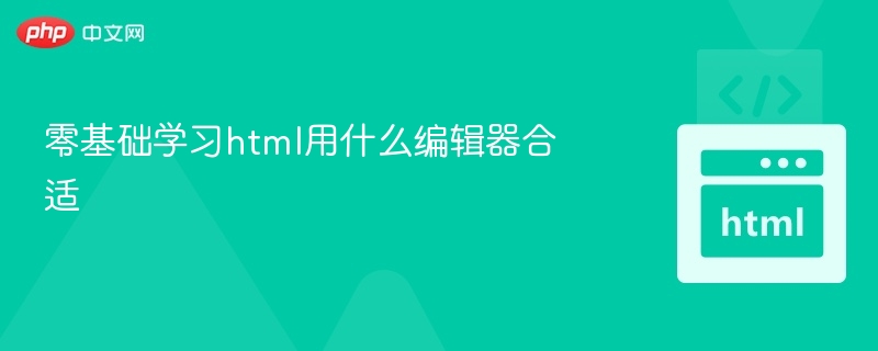 零基础学HTML，推荐哪些编辑器？