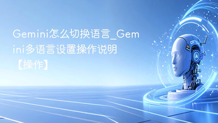 Gemini怎么切换语言_Gemini多语言设置操作说明【操作】