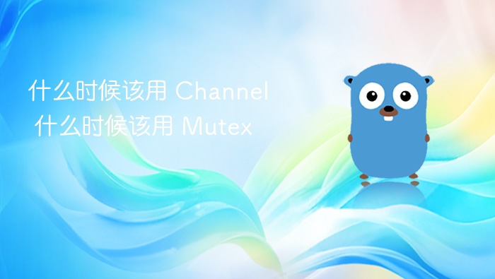 什么时候该用 Channel 什么时候该用 Mutex