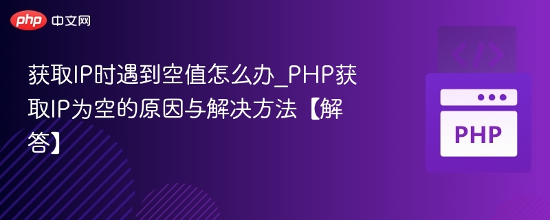 获取IP时遇到空值怎么办_PHP获取IP为空的原因与解决方法【解答】