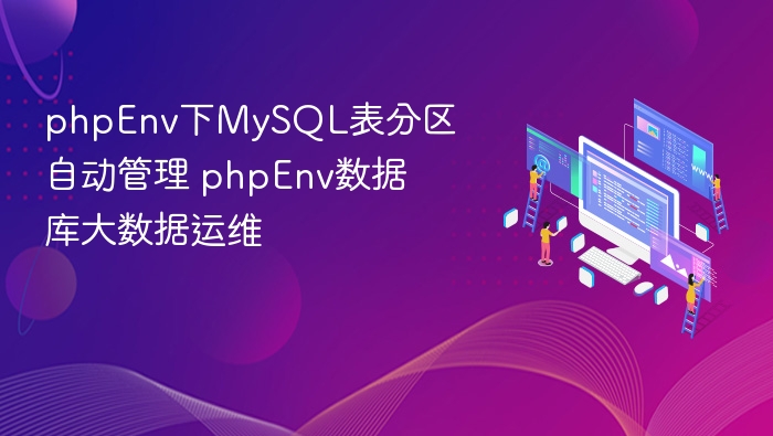 phpEnv下MySQL表分区自动管理 phpEnv数据库大数据运维