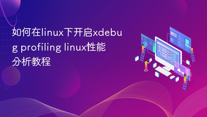 如何在linux下开启xdebug profiling linux性能分析教程