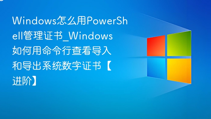 PowerShell管理证书教程｜命令行查看导出证书