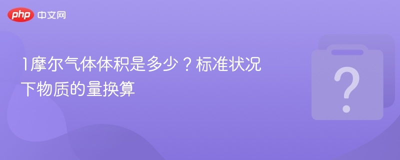 1摩尔气体体积是多少？标准状况换算方法
