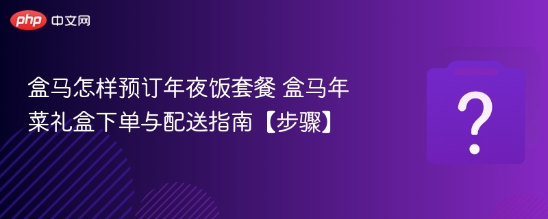 盒马年夜饭怎么订盒马年菜礼盒下单教程
