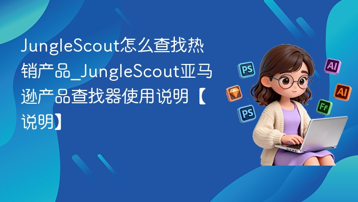 JungleScout怎么找热销产品？使用教程详解