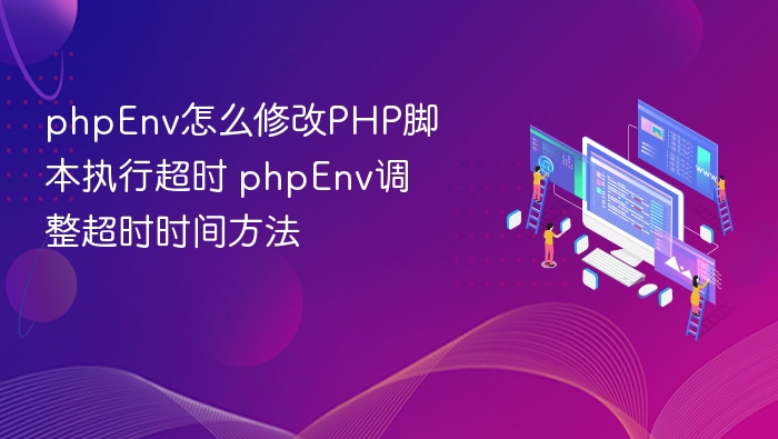 phpEnv怎么修改PHP脚本执行超时 phpEnv调整超时时间方法