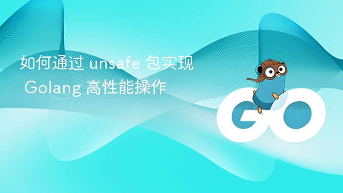 如何通过 unsafe 包实现 Golang 高性能操作