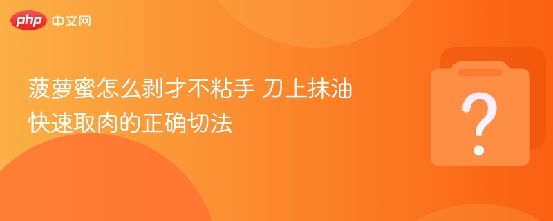 菠萝蜜怎么剥才不粘手 刀上抹油快速取肉的正确切法
