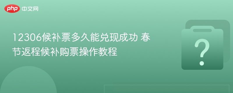 12306候补票多久能兑现成功 春节返程候补购票操作教程