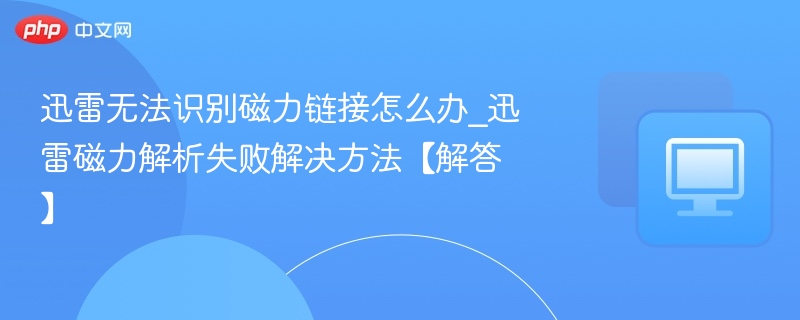 迅雷磁力链接无法识别怎么办